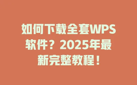 如何下载全套WPS软件？2025年最新完整教程！ 一