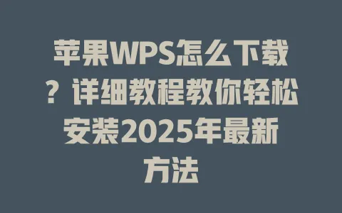 苹果WPS怎么下载?详细教程教你轻松安装2025年最新方法 1 苹果WPS怎么下载?详细教程教你轻松安装2025年最新方法 一