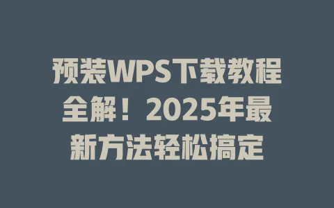 预装WPS下载教程全解!2025年最新方法轻松搞定 1 预装WPS下载教程全解!2025年最新方法轻松搞定 一