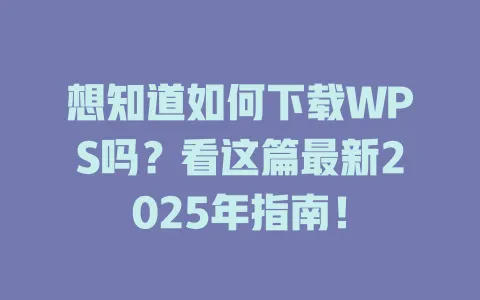 想知道如何下载WPS吗？看这篇最新2025年指南！ 一