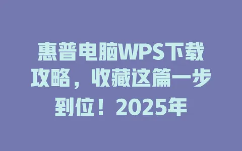 惠普电脑WPS下载攻略,收藏这篇一步到位!2025年 1 惠普电脑WPS下载攻略,收藏这篇一步到位!2025年 一