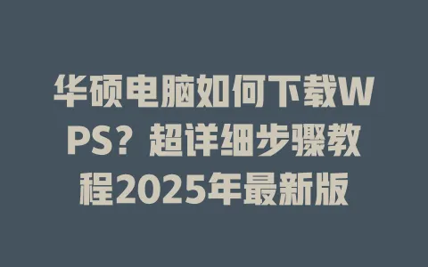 华硕电脑如何下载WPS?超详细步骤教程2025年最新版 1 华硕电脑如何下载WPS?超详细步骤教程2025年最新版 一