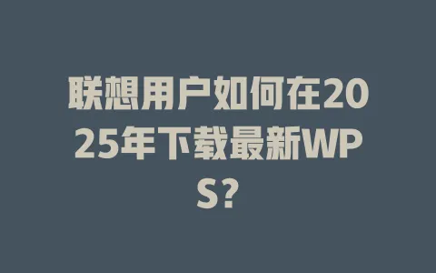 联想用户如何在2025年下载最新WPS? 1 联想用户如何在2025年下载最新WPS? 一