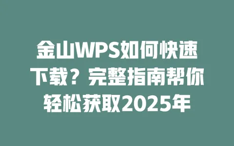 金山WPS如何快速下载?完整指南帮你轻松获取2025年 1 金山WPS如何快速下载?完整指南帮你轻松获取2025年 一