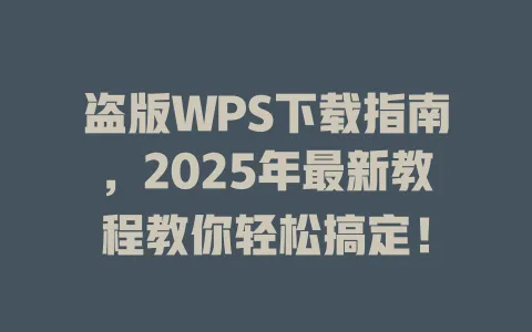 盗版WPS下载指南,2025年最新教程教你轻松搞定! 1 盗版WPS下载指南,2025年最新教程教你轻松搞定! 一