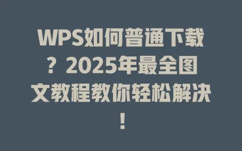 WPS如何普通下载?2025年最全图文教程教你轻松解决! 1 WPS如何普通下载?2025年最全图文教程教你轻松解决! 一
