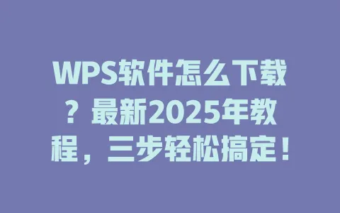 WPS软件怎么下载?最新2025年教程,三步轻松搞定! 1 WPS软件怎么下载?最新2025年教程,三步轻松搞定! 一