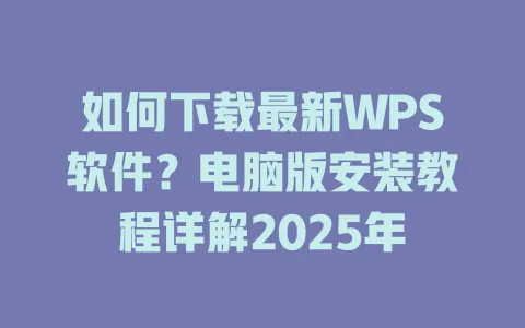 如何下载最新WPS软件?电脑版安装教程详解2025年 1 如何下载最新WPS软件?电脑版安装教程详解2025年 一