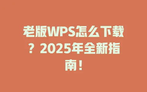 老版WPS怎么下载？2025年全新指南！ 一