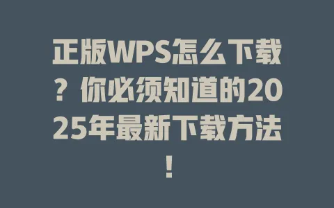 正版WPS怎么下载？你必须知道的2025年最新下载方法！ 一