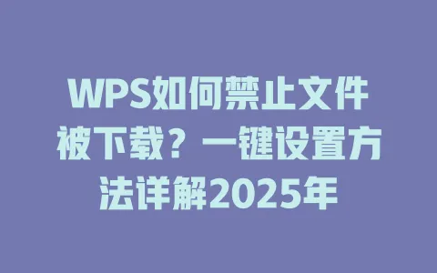 WPS如何禁止文件被下载?一键设置方法详解2025年 1 WPS如何禁止文件被下载?一键设置方法详解2025年 一