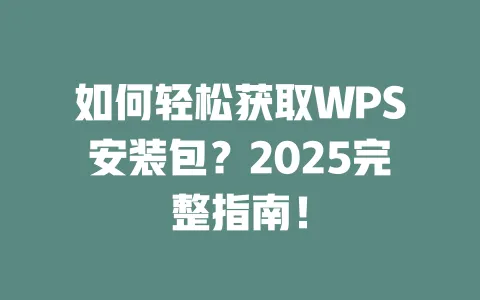 如何轻松获取WPS安装包?2025完整指南! 1 如何轻松获取WPS安装包?2025完整指南! 一