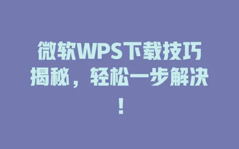 微软WPS下载技巧揭秘,轻松一步解决! 1 微软WPS下载技巧揭秘,轻松一步解决! 一