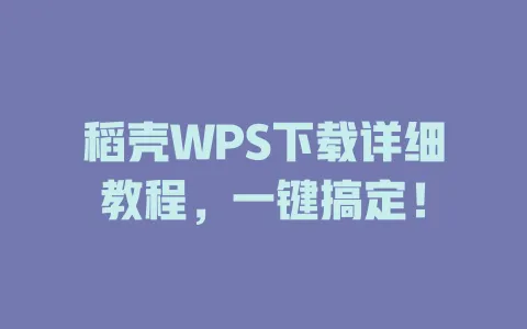 稻壳WPS下载详细教程,一键搞定! 1 稻壳WPS下载详细教程,一键搞定! 一
