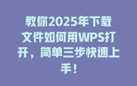 教你2025年下载文件如何用WPS打开,简单三步快速上手! 1 教你2025年下载文件如何用WPS打开,简单三步快速上手! 一