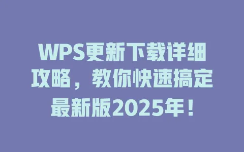 WPS更新下载详细攻略,教你快速搞定最新版2025年! 1 WPS更新下载详细攻略,教你快速搞定最新版2025年! 一