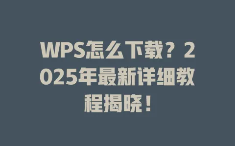 WPS怎么下载?2025年最新详细教程揭晓! 1 WPS怎么下载?2025年最新详细教程揭晓! 一