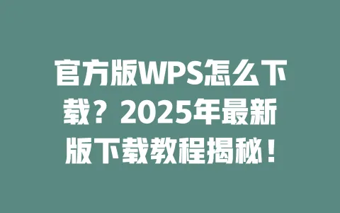 官方版WPS怎么下载?2025年最新版下载教程揭秘! 1 官方版WPS怎么下载?2025年最新版下载教程揭秘! 一