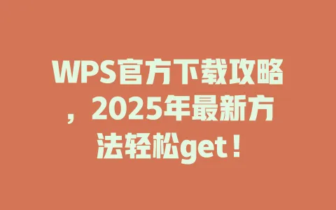 WPS官方下载攻略，2025年最新方法轻松get！ 一