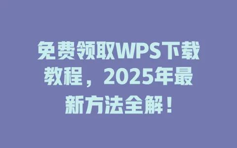 免费领取WPS下载教程,2025年最新方法全解! 1 免费领取WPS下载教程,2025年最新方法全解! 一