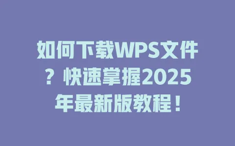 如何下载WPS文件?快速掌握2025年最新版教程! 1 如何下载WPS文件?快速掌握2025年最新版教程! 一