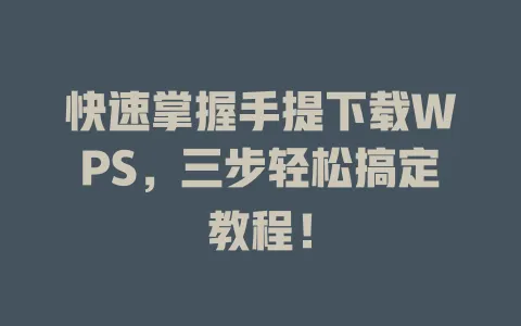 快速掌握手提下载WPS,三步轻松搞定教程! 1 快速掌握手提下载WPS,三步轻松搞定教程! 一