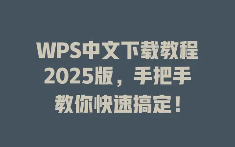 WPS中文下载教程2025版，手把手教你快速搞定！ 一