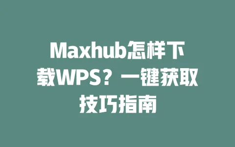 Maxhub怎样下载WPS?一键获取技巧指南 1 Maxhub怎样下载WPS?一键获取技巧指南 一