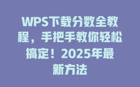 WPS下载分数全教程,手把手教你轻松搞定!2025年最新方法 1 WPS下载分数全教程,手把手教你轻松搞定!2025年最新方法 一