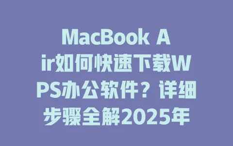 MacBook Air如何快速下载WPS办公软件?详细步骤全解2025年 1 MacBook Air如何快速下载WPS办公软件?详细步骤全解2025年 一
