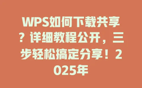 WPS如何下载共享?详细教程公开,三步轻松搞定分享!2025年 1 WPS如何下载共享?详细教程公开,三步轻松搞定分享!2025年 一