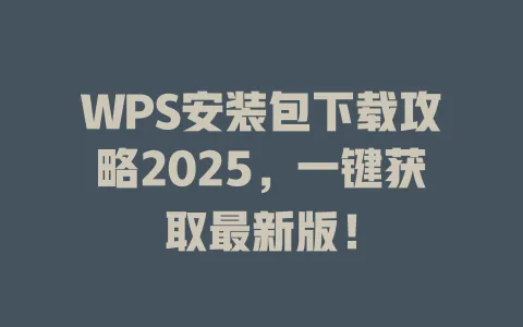 WPS安装包下载攻略2025,一键获取最新版! 1 WPS安装包下载攻略2025,一键获取最新版! 一