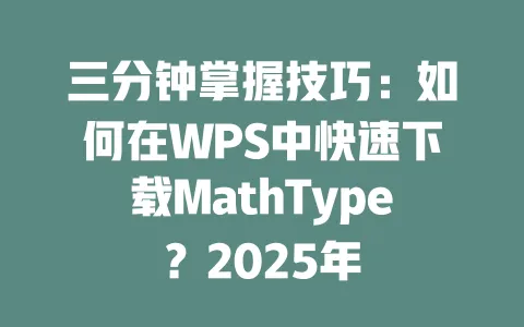 三分钟掌握技巧:如何在WPS中快速下载MathType?2025年 1 三分钟掌握技巧:如何在WPS中快速下载MathType?2025年 一