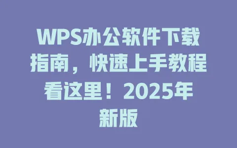WPS办公软件下载指南,快速上手教程看这里!2025年新版 1 WPS办公软件下载指南,快速上手教程看这里!2025年新版 一