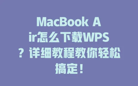 MacBook Air怎么下载WPS？详细教程教你轻松搞定！ 一