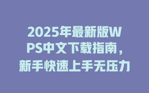 2025年最新版WPS中文下载指南，新手快速上手无压力 一