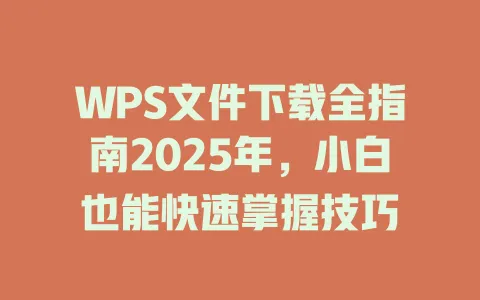 WPS文件下载全指南2025年,小白也能快速掌握技巧 1 WPS文件下载全指南2025年,小白也能快速掌握技巧 一