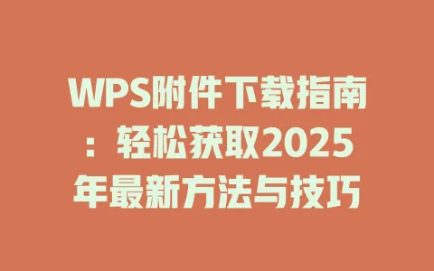 WPS附件下载指南：轻松获取2025年最新方法与技巧 一