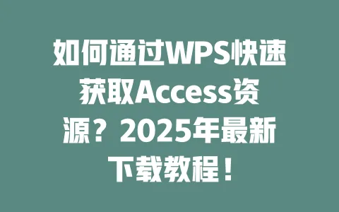 如何通过WPS快速获取Access资源？2025年最新下载教程！ 一