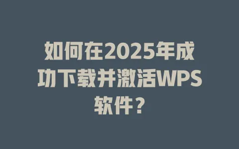 如何在2025年成功下载并激活WPS软件? 1 如何在2025年成功下载并激活WPS软件? 一