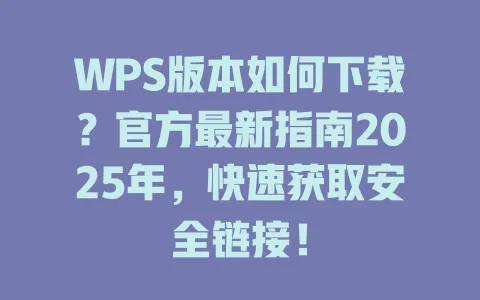WPS版本如何下载?官方最新指南2025年,快速获取安全链接! 1 WPS版本如何下载?官方最新指南2025年,快速获取安全链接! 一