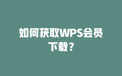 如何获取WPS会员下载? 1 如何获取WPS会员下载? 一
