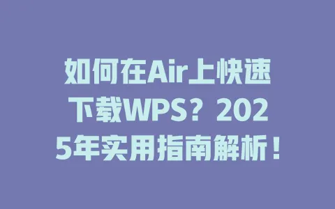如何在Air上快速下载WPS?2025年实用指南解析! 1 如何在Air上快速下载WPS?2025年实用指南解析! 一