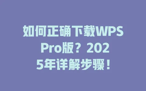 如何正确下载WPS Pro版?2025年详解步骤! 1 如何正确下载WPS Pro版?2025年详解步骤! 一